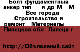 Болт фундаментный анкер тип 1.1 и др М20-М50 - Все города Строительство и ремонт » Материалы   . Липецкая обл.,Липецк г.